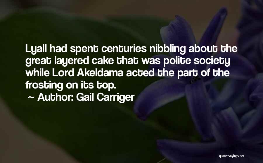 Gail Carriger Quotes: Lyall Had Spent Centuries Nibbling About The Great Layered Cake That Was Polite Society While Lord Akeldama Acted The Part