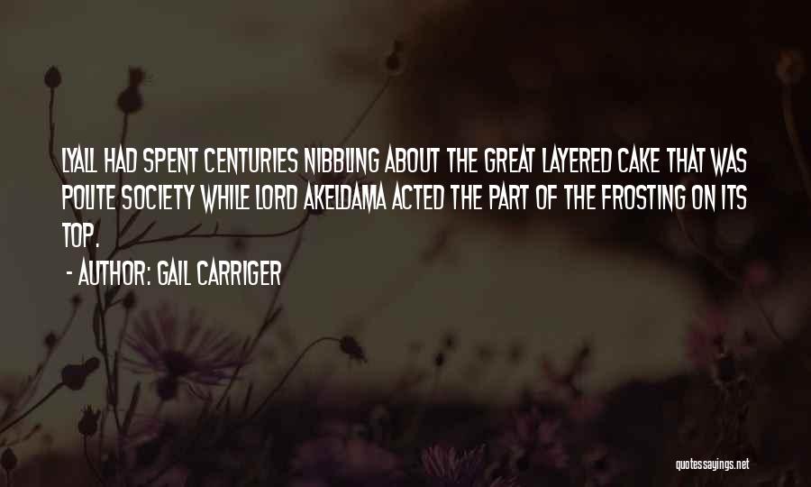 Gail Carriger Quotes: Lyall Had Spent Centuries Nibbling About The Great Layered Cake That Was Polite Society While Lord Akeldama Acted The Part