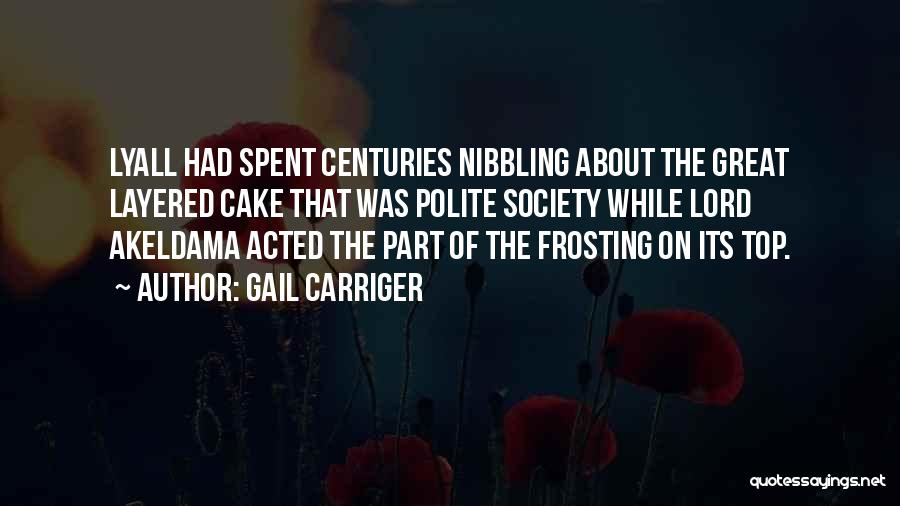 Gail Carriger Quotes: Lyall Had Spent Centuries Nibbling About The Great Layered Cake That Was Polite Society While Lord Akeldama Acted The Part