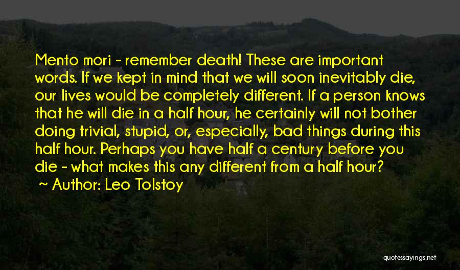 Leo Tolstoy Quotes: Mento Mori - Remember Death! These Are Important Words. If We Kept In Mind That We Will Soon Inevitably Die,