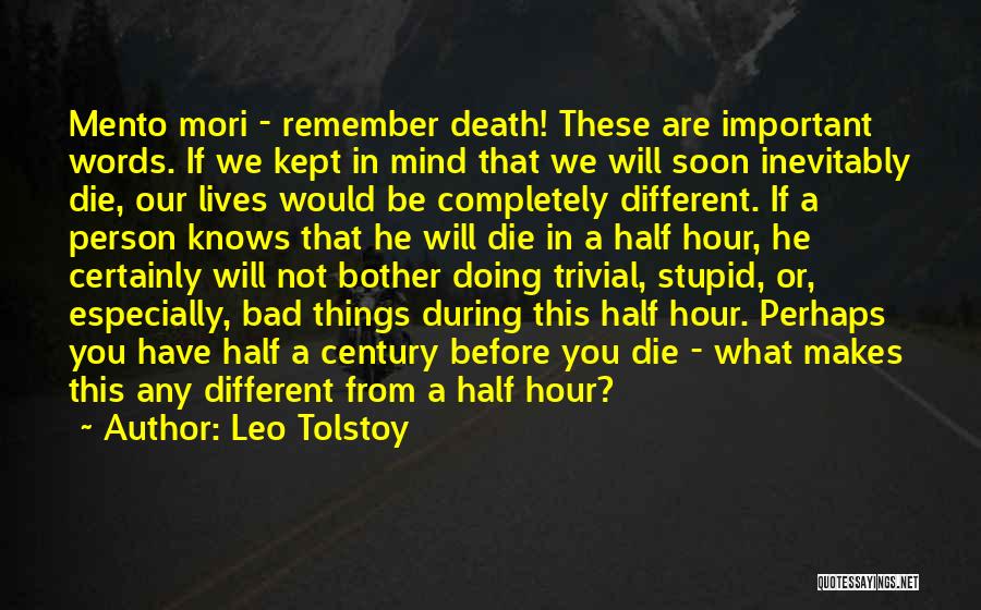 Leo Tolstoy Quotes: Mento Mori - Remember Death! These Are Important Words. If We Kept In Mind That We Will Soon Inevitably Die,