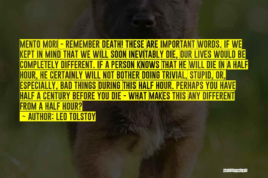 Leo Tolstoy Quotes: Mento Mori - Remember Death! These Are Important Words. If We Kept In Mind That We Will Soon Inevitably Die,