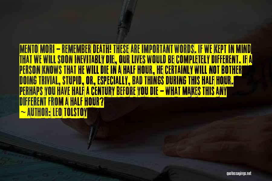 Leo Tolstoy Quotes: Mento Mori - Remember Death! These Are Important Words. If We Kept In Mind That We Will Soon Inevitably Die,