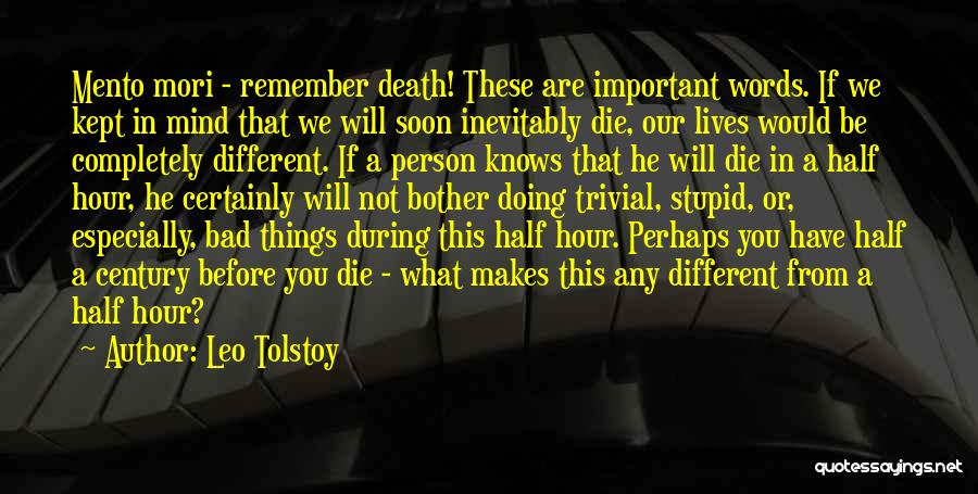 Leo Tolstoy Quotes: Mento Mori - Remember Death! These Are Important Words. If We Kept In Mind That We Will Soon Inevitably Die,