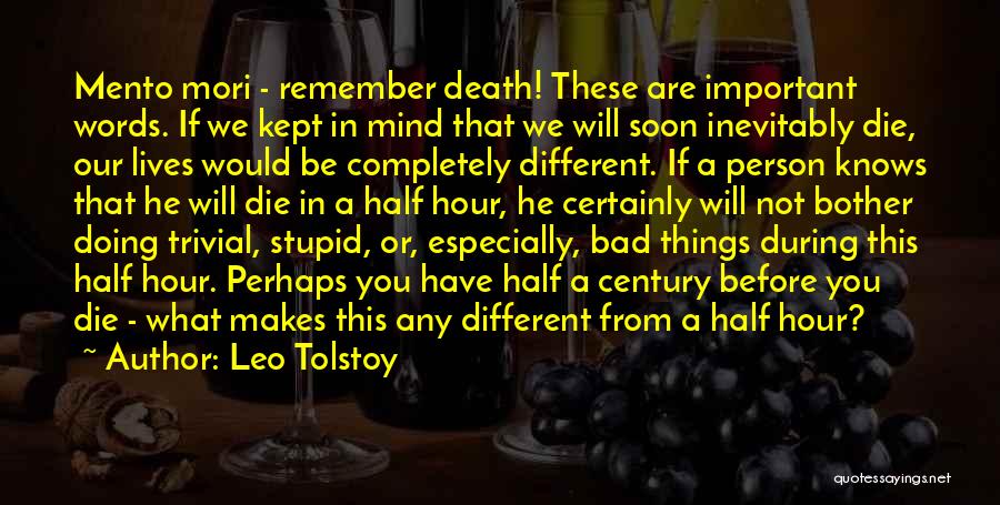 Leo Tolstoy Quotes: Mento Mori - Remember Death! These Are Important Words. If We Kept In Mind That We Will Soon Inevitably Die,