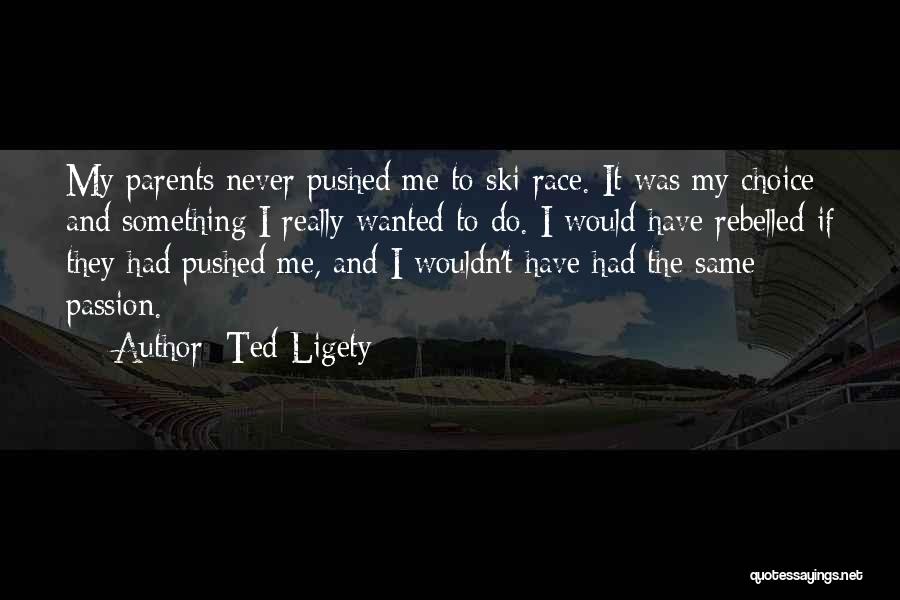 Ted Ligety Quotes: My Parents Never Pushed Me To Ski Race. It Was My Choice And Something I Really Wanted To Do. I