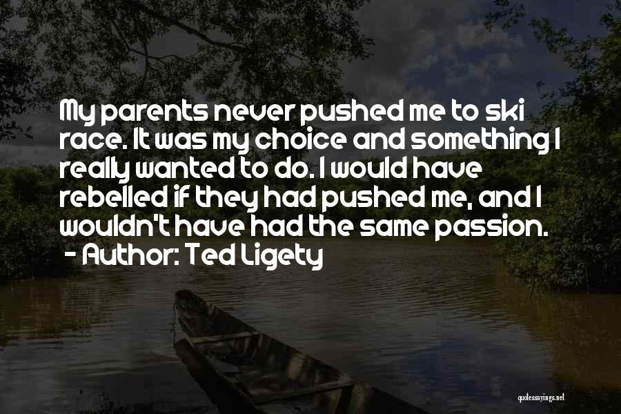 Ted Ligety Quotes: My Parents Never Pushed Me To Ski Race. It Was My Choice And Something I Really Wanted To Do. I