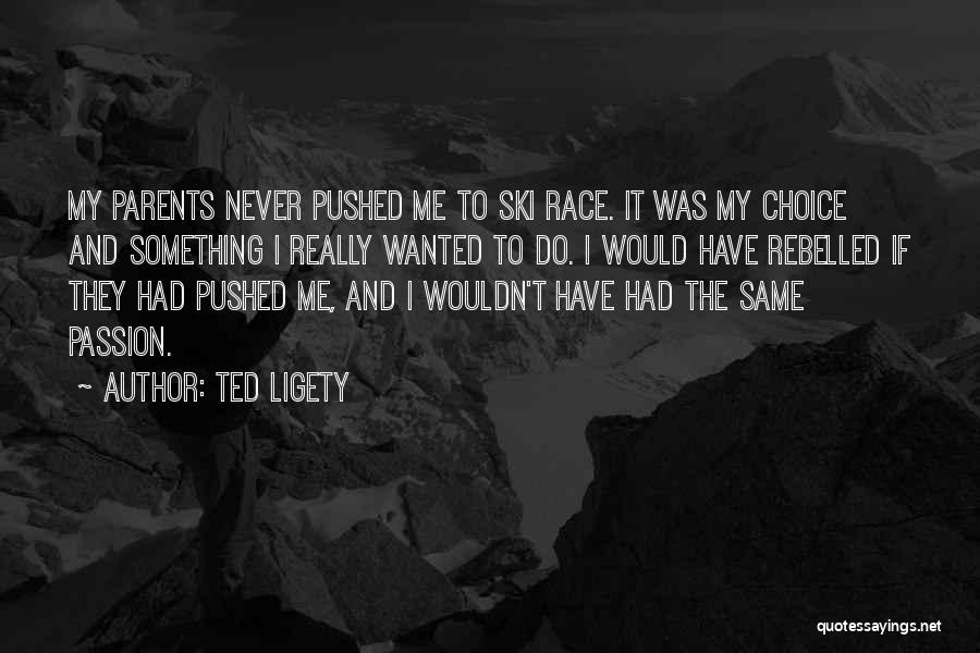 Ted Ligety Quotes: My Parents Never Pushed Me To Ski Race. It Was My Choice And Something I Really Wanted To Do. I