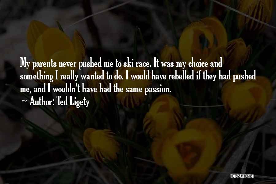 Ted Ligety Quotes: My Parents Never Pushed Me To Ski Race. It Was My Choice And Something I Really Wanted To Do. I