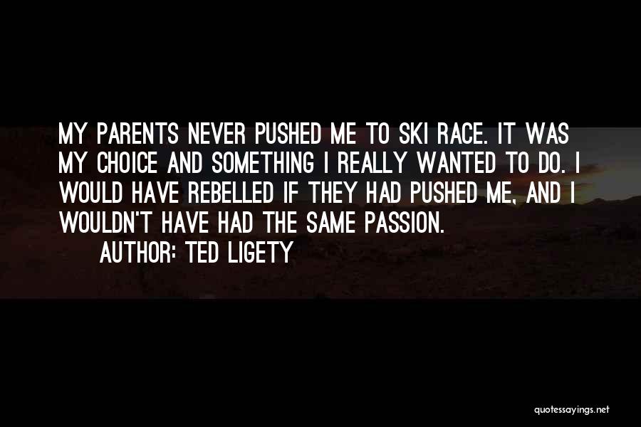 Ted Ligety Quotes: My Parents Never Pushed Me To Ski Race. It Was My Choice And Something I Really Wanted To Do. I