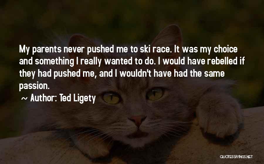 Ted Ligety Quotes: My Parents Never Pushed Me To Ski Race. It Was My Choice And Something I Really Wanted To Do. I