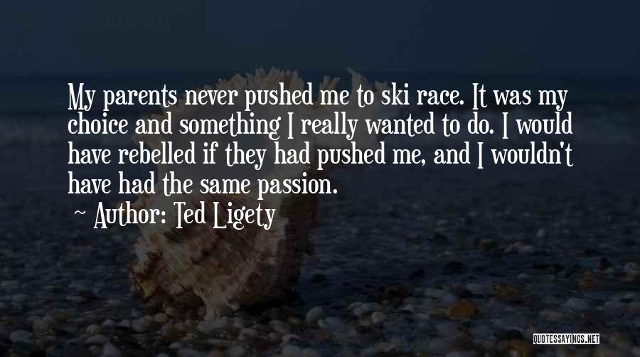 Ted Ligety Quotes: My Parents Never Pushed Me To Ski Race. It Was My Choice And Something I Really Wanted To Do. I