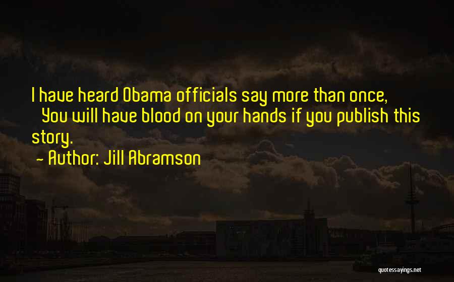 Jill Abramson Quotes: I Have Heard Obama Officials Say More Than Once, 'you Will Have Blood On Your Hands If You Publish This