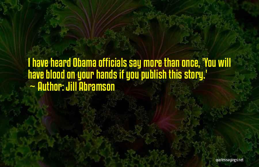 Jill Abramson Quotes: I Have Heard Obama Officials Say More Than Once, 'you Will Have Blood On Your Hands If You Publish This