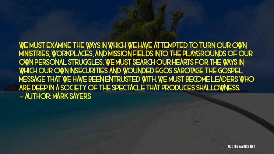 Mark Sayers Quotes: We Must Examine The Ways In Which We Have Attempted To Turn Our Own Ministries, Workplaces, And Mission Fields Into