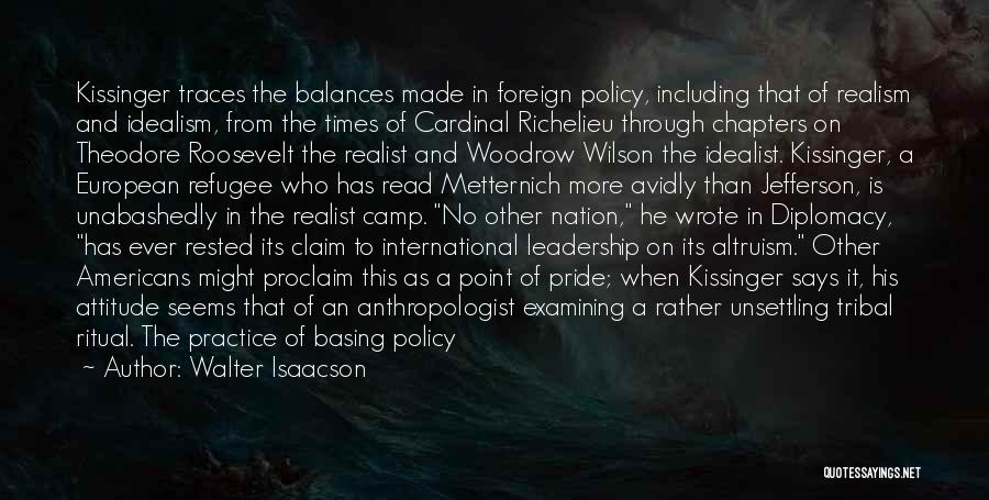 Walter Isaacson Quotes: Kissinger Traces The Balances Made In Foreign Policy, Including That Of Realism And Idealism, From The Times Of Cardinal Richelieu