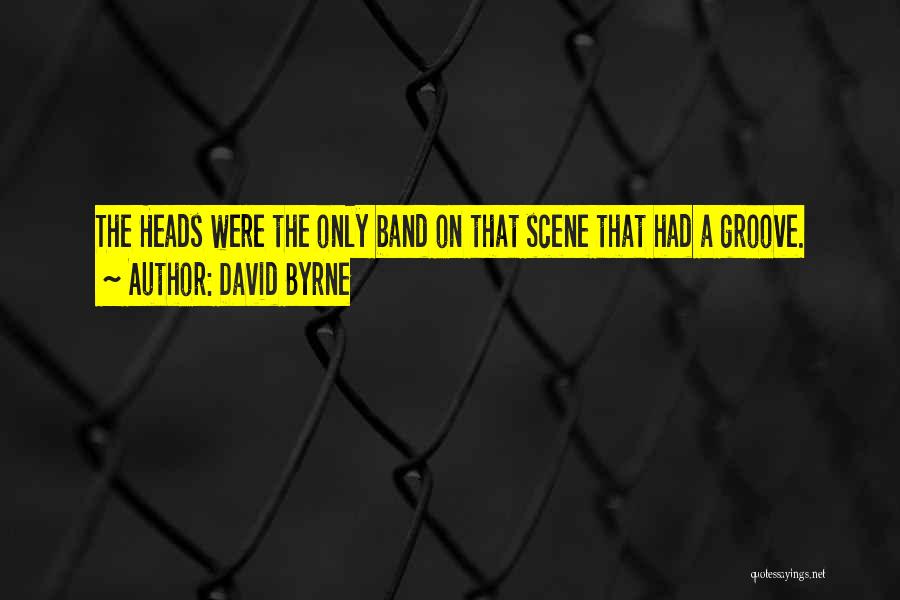David Byrne Quotes: The Heads Were The Only Band On That Scene That Had A Groove.