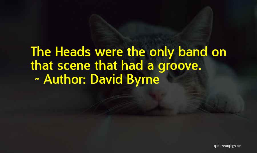 David Byrne Quotes: The Heads Were The Only Band On That Scene That Had A Groove.