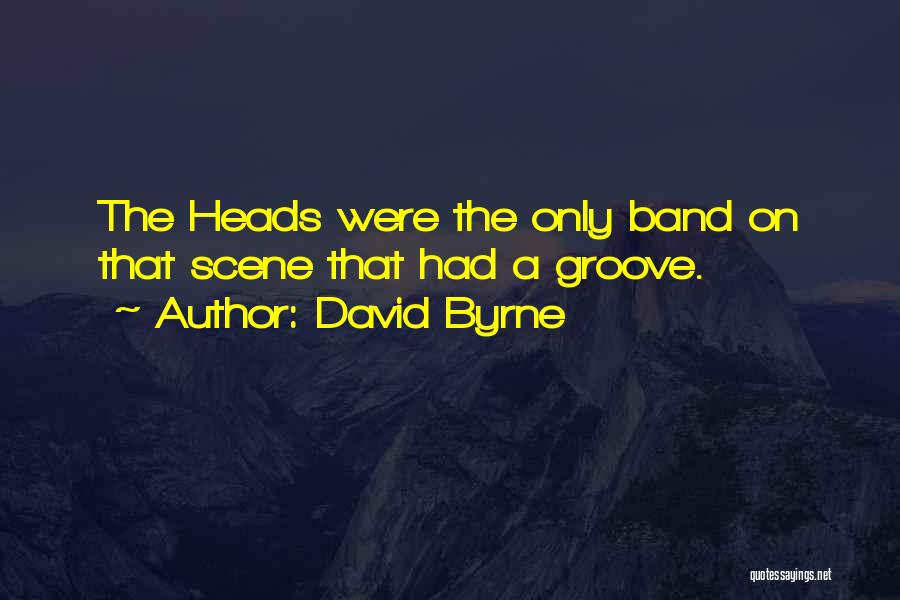 David Byrne Quotes: The Heads Were The Only Band On That Scene That Had A Groove.
