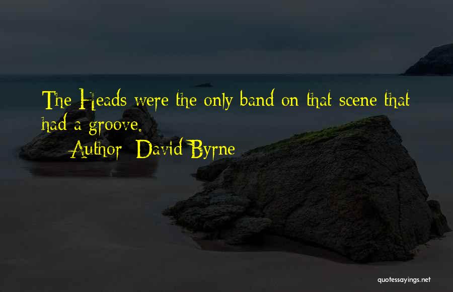 David Byrne Quotes: The Heads Were The Only Band On That Scene That Had A Groove.