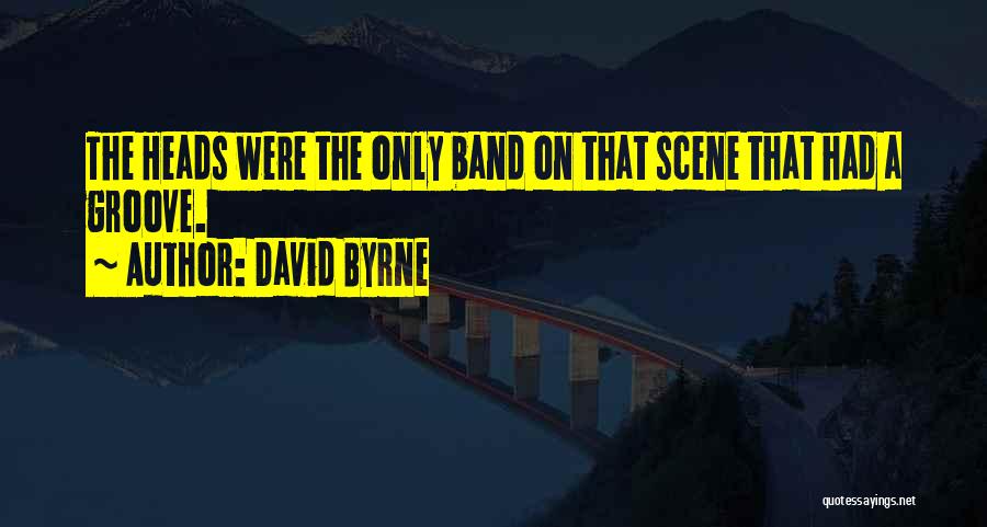 David Byrne Quotes: The Heads Were The Only Band On That Scene That Had A Groove.