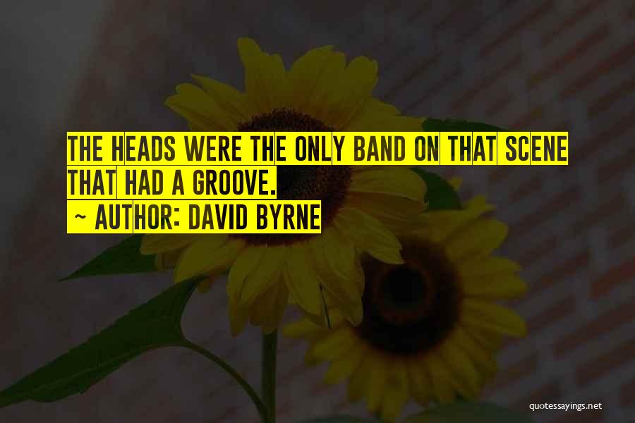 David Byrne Quotes: The Heads Were The Only Band On That Scene That Had A Groove.