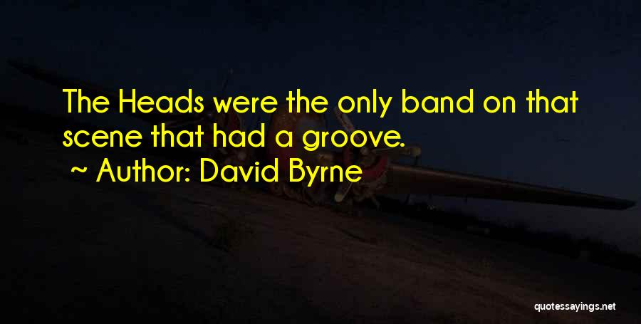 David Byrne Quotes: The Heads Were The Only Band On That Scene That Had A Groove.