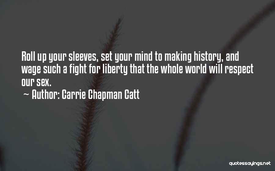 Carrie Chapman Catt Quotes: Roll Up Your Sleeves, Set Your Mind To Making History, And Wage Such A Fight For Liberty That The Whole