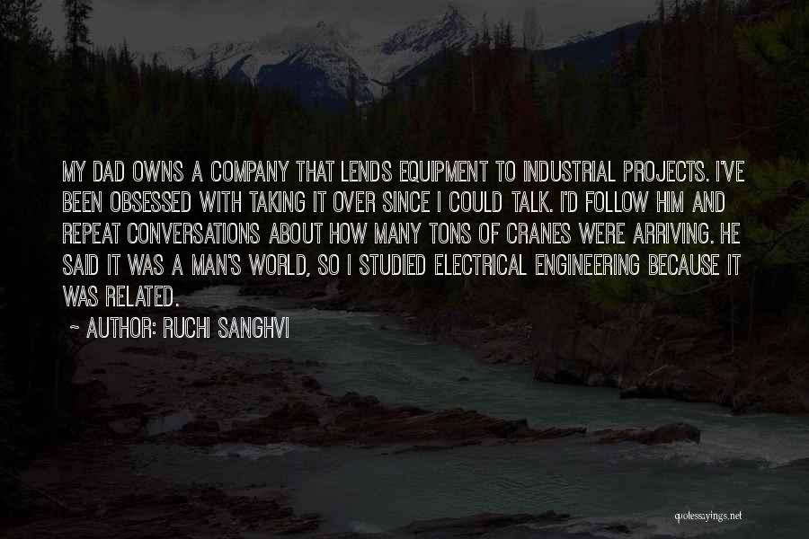 Ruchi Sanghvi Quotes: My Dad Owns A Company That Lends Equipment To Industrial Projects. I've Been Obsessed With Taking It Over Since I