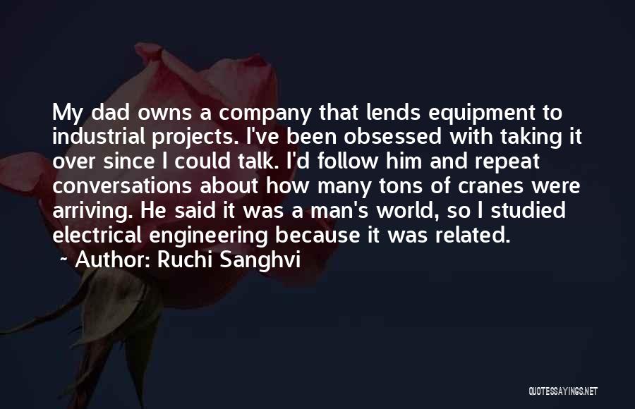 Ruchi Sanghvi Quotes: My Dad Owns A Company That Lends Equipment To Industrial Projects. I've Been Obsessed With Taking It Over Since I