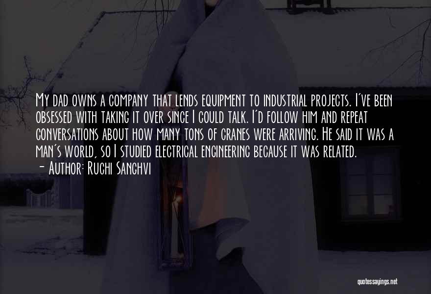 Ruchi Sanghvi Quotes: My Dad Owns A Company That Lends Equipment To Industrial Projects. I've Been Obsessed With Taking It Over Since I