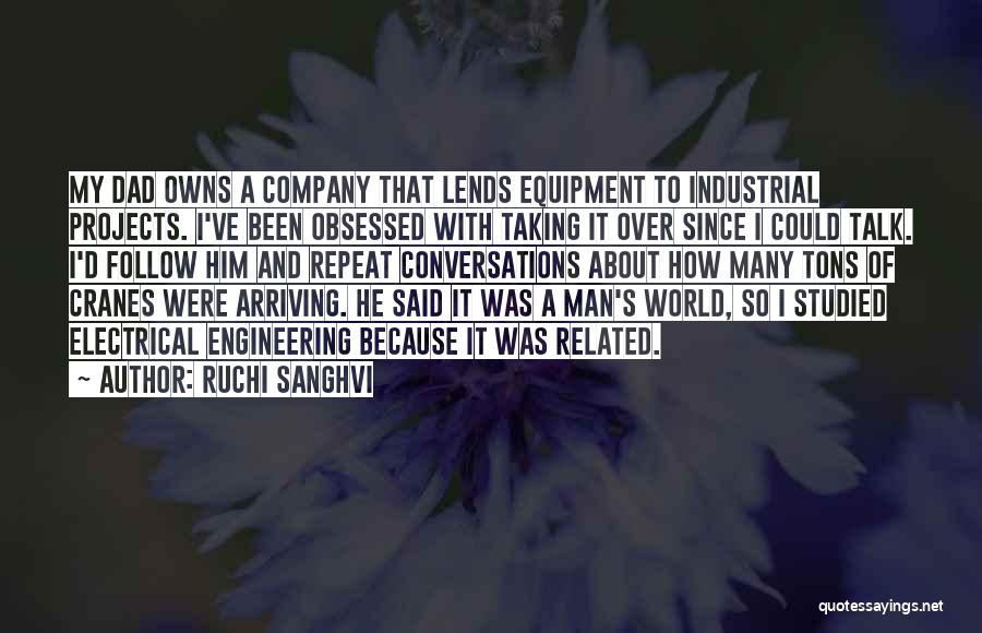 Ruchi Sanghvi Quotes: My Dad Owns A Company That Lends Equipment To Industrial Projects. I've Been Obsessed With Taking It Over Since I