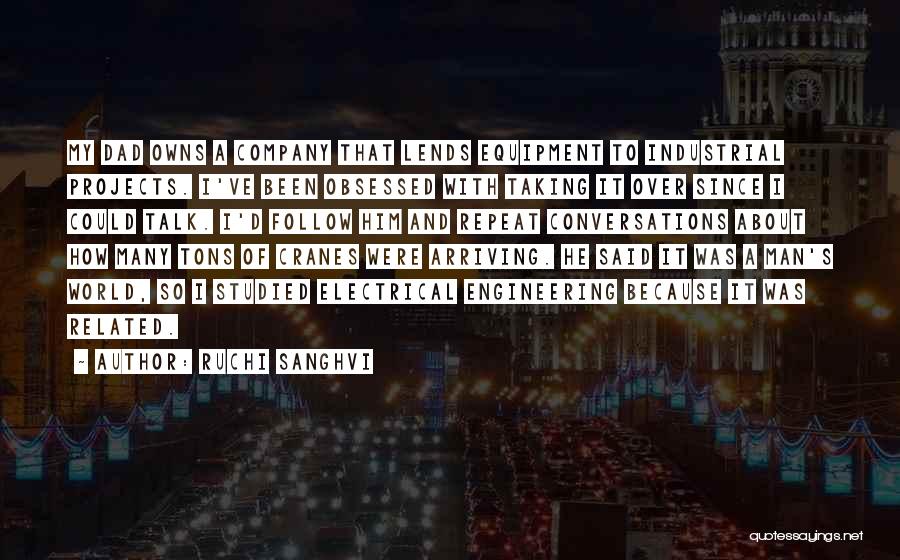 Ruchi Sanghvi Quotes: My Dad Owns A Company That Lends Equipment To Industrial Projects. I've Been Obsessed With Taking It Over Since I