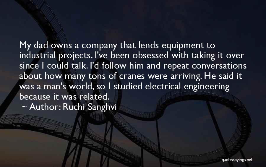 Ruchi Sanghvi Quotes: My Dad Owns A Company That Lends Equipment To Industrial Projects. I've Been Obsessed With Taking It Over Since I