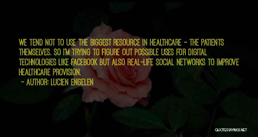 Lucien Engelen Quotes: We Tend Not To Use The Biggest Resource In Healthcare - The Patients Themselves. So I'm Trying To Figure Out