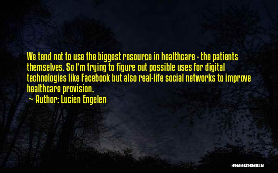 Lucien Engelen Quotes: We Tend Not To Use The Biggest Resource In Healthcare - The Patients Themselves. So I'm Trying To Figure Out