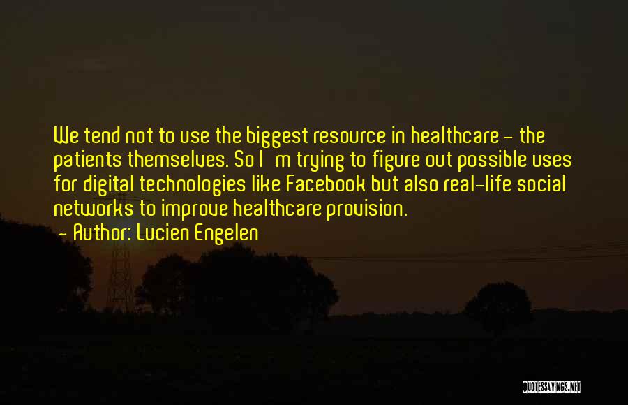 Lucien Engelen Quotes: We Tend Not To Use The Biggest Resource In Healthcare - The Patients Themselves. So I'm Trying To Figure Out