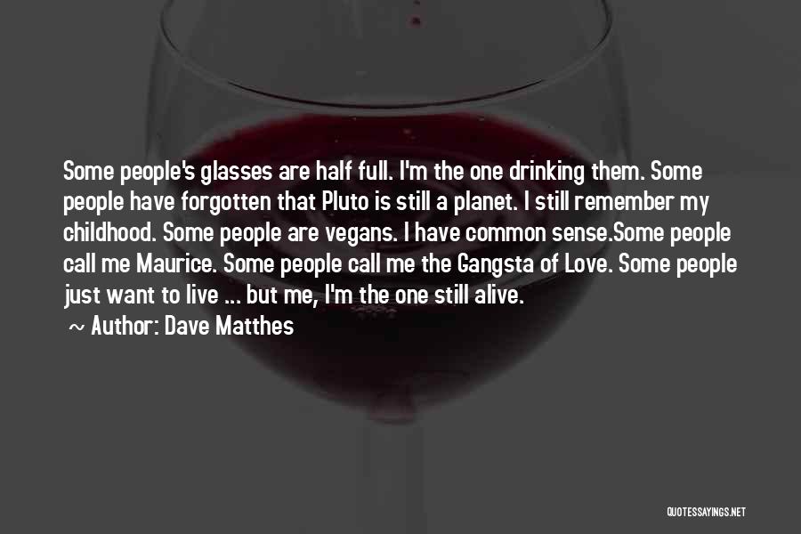 Dave Matthes Quotes: Some People's Glasses Are Half Full. I'm The One Drinking Them. Some People Have Forgotten That Pluto Is Still A