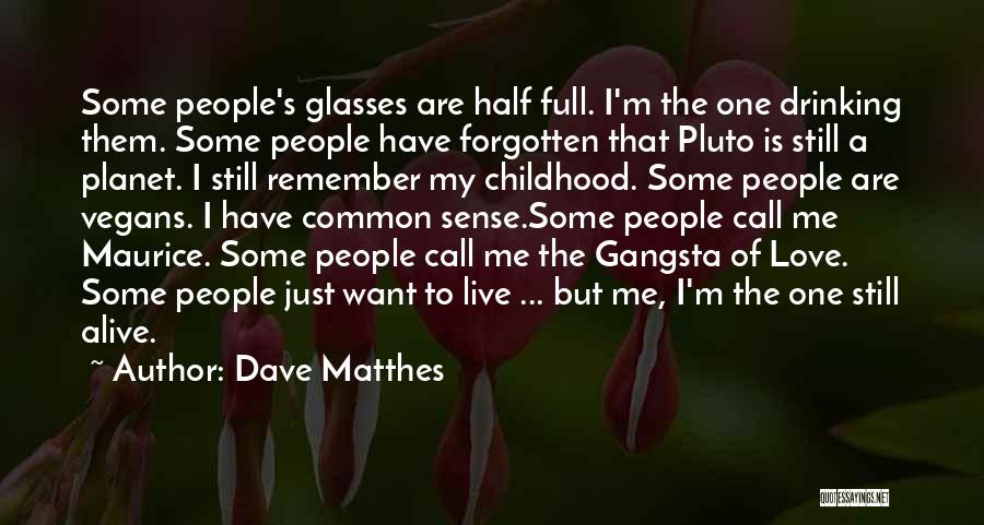 Dave Matthes Quotes: Some People's Glasses Are Half Full. I'm The One Drinking Them. Some People Have Forgotten That Pluto Is Still A