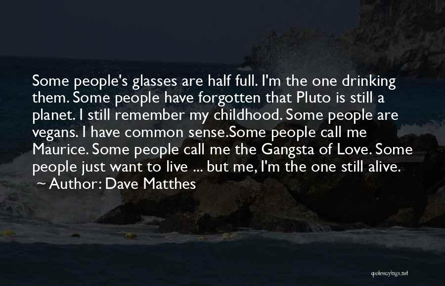 Dave Matthes Quotes: Some People's Glasses Are Half Full. I'm The One Drinking Them. Some People Have Forgotten That Pluto Is Still A
