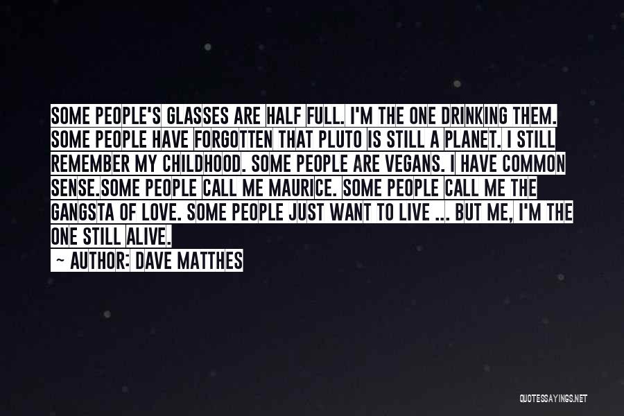 Dave Matthes Quotes: Some People's Glasses Are Half Full. I'm The One Drinking Them. Some People Have Forgotten That Pluto Is Still A