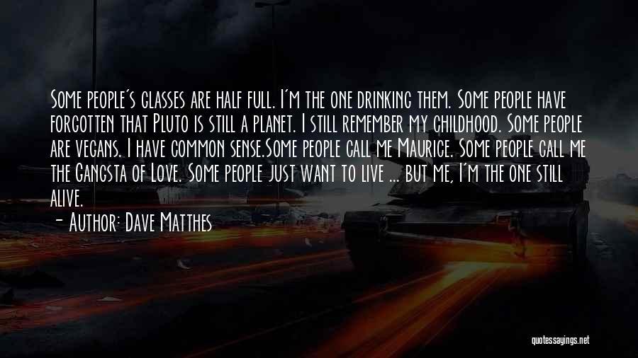 Dave Matthes Quotes: Some People's Glasses Are Half Full. I'm The One Drinking Them. Some People Have Forgotten That Pluto Is Still A