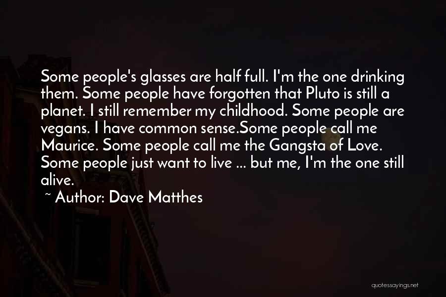 Dave Matthes Quotes: Some People's Glasses Are Half Full. I'm The One Drinking Them. Some People Have Forgotten That Pluto Is Still A