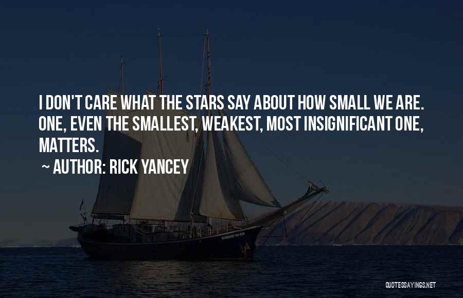 Rick Yancey Quotes: I Don't Care What The Stars Say About How Small We Are. One, Even The Smallest, Weakest, Most Insignificant One,