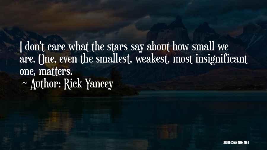 Rick Yancey Quotes: I Don't Care What The Stars Say About How Small We Are. One, Even The Smallest, Weakest, Most Insignificant One,