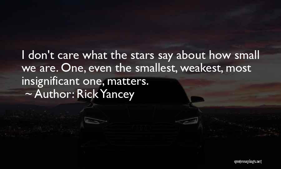 Rick Yancey Quotes: I Don't Care What The Stars Say About How Small We Are. One, Even The Smallest, Weakest, Most Insignificant One,