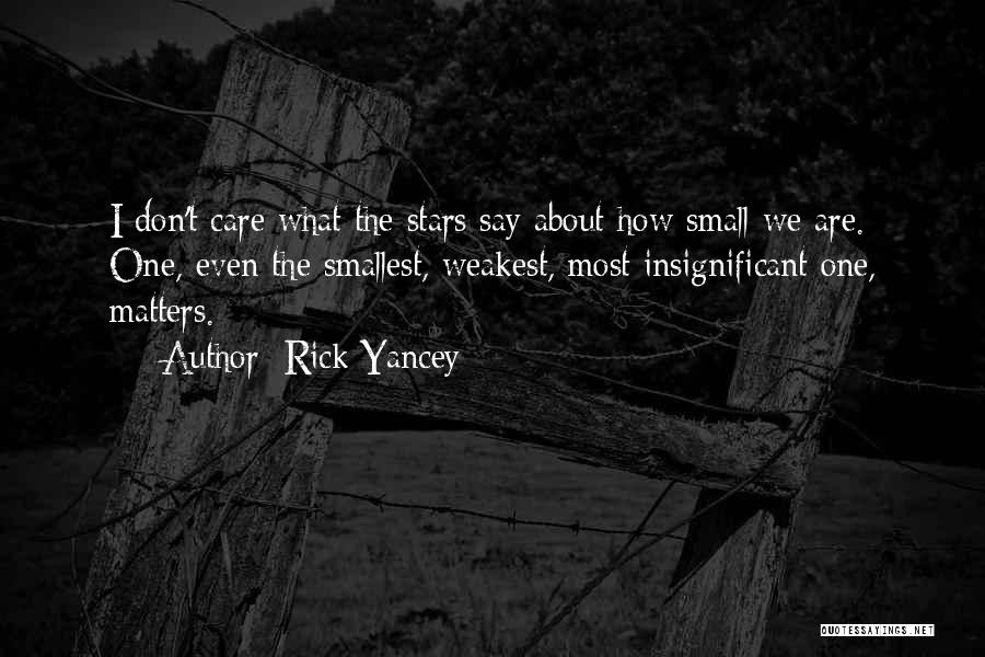 Rick Yancey Quotes: I Don't Care What The Stars Say About How Small We Are. One, Even The Smallest, Weakest, Most Insignificant One,