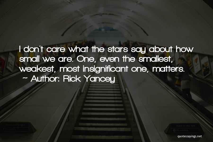 Rick Yancey Quotes: I Don't Care What The Stars Say About How Small We Are. One, Even The Smallest, Weakest, Most Insignificant One,