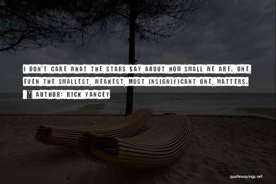Rick Yancey Quotes: I Don't Care What The Stars Say About How Small We Are. One, Even The Smallest, Weakest, Most Insignificant One,