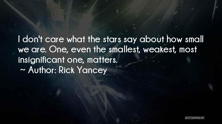 Rick Yancey Quotes: I Don't Care What The Stars Say About How Small We Are. One, Even The Smallest, Weakest, Most Insignificant One,